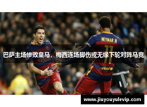 巴萨主场惨败皇马，梅西连场脚伤或无缘下轮对阵马竞