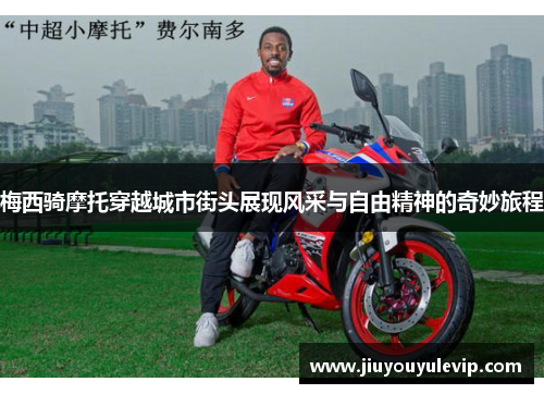 梅西骑摩托穿越城市街头展现风采与自由精神的奇妙旅程