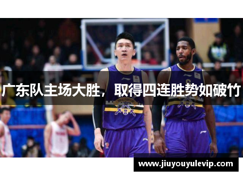 广东队主场大胜，取得四连胜势如破竹