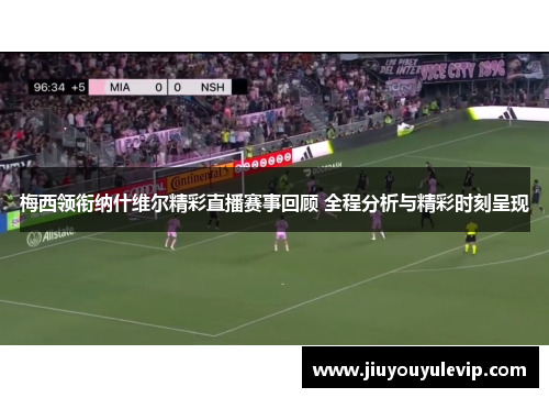 梅西领衔纳什维尔精彩直播赛事回顾 全程分析与精彩时刻呈现