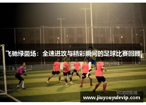 飞驰绿茵场：全速进攻与精彩瞬间的足球比赛回顾