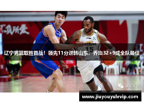 辽宁男篮取胜首战！领先11分逆转山东，乔治32+9成全队最佳