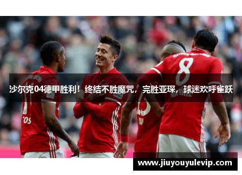 沙尔克04德甲胜利！终结不胜魔咒，完胜亚琛，球迷欢呼雀跃