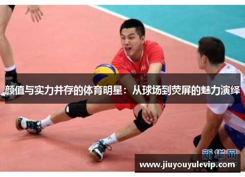 颜值与实力并存的体育明星：从球场到荧屏的魅力演绎