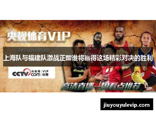 上海队与福建队激战正酣谁将赢得这场精彩对决的胜利