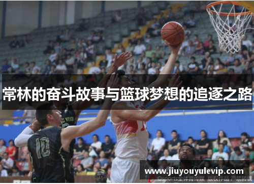 常林的奋斗故事与篮球梦想的追逐之路
