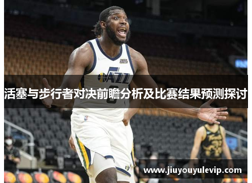 活塞与步行者对决前瞻分析及比赛结果预测探讨