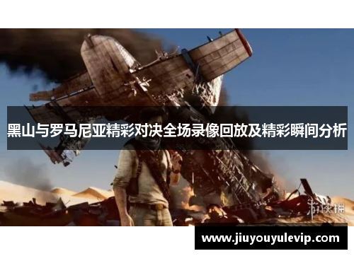 黑山与罗马尼亚精彩对决全场录像回放及精彩瞬间分析