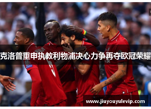 克洛普重申执教利物浦决心力争再夺欧冠荣耀