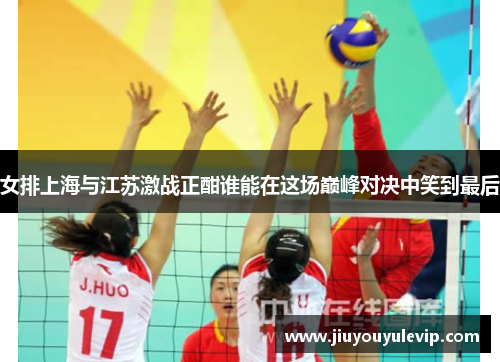 女排上海与江苏激战正酣谁能在这场巅峰对决中笑到最后