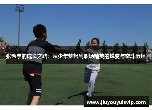 张骋宇的成长之路：从少年梦想到职场精英的蜕变与奋斗历程